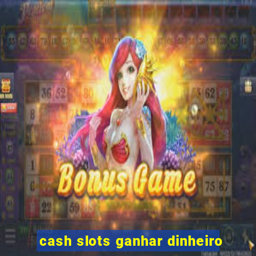 cash slots ganhar dinheiro