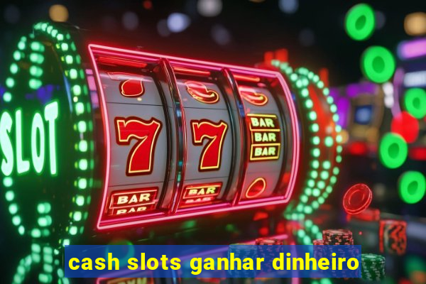 cash slots ganhar dinheiro