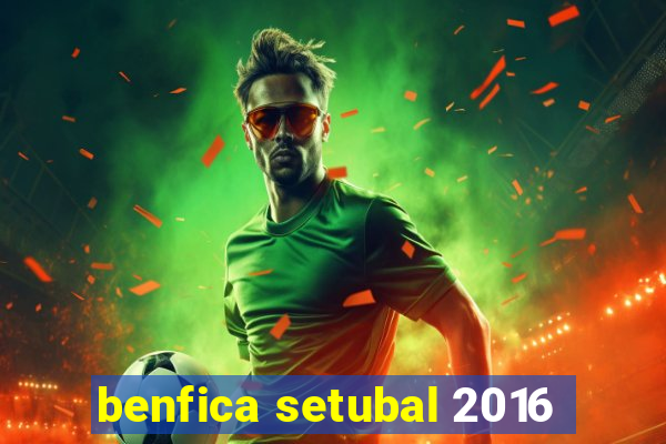 benfica setubal 2016