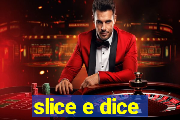 slice e dice