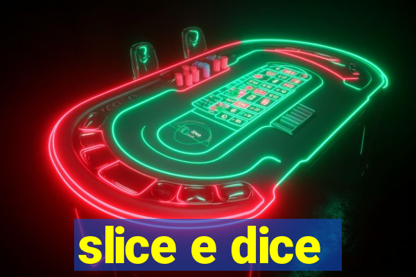 slice e dice