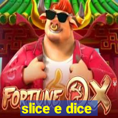 slice e dice