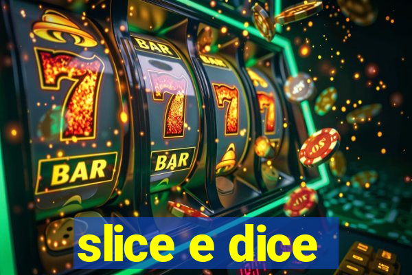 slice e dice