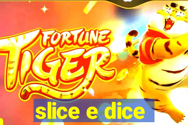 slice e dice