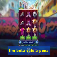 tim beta vale a pena