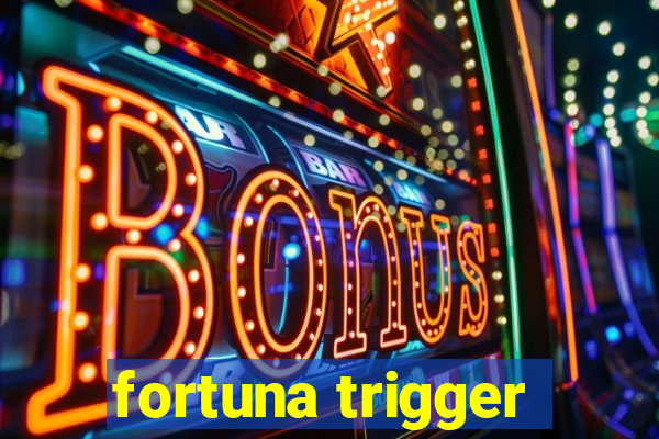 fortuna trigger