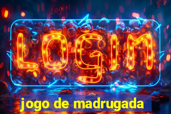 jogo de madrugada