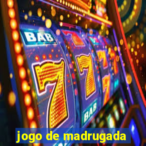 jogo de madrugada