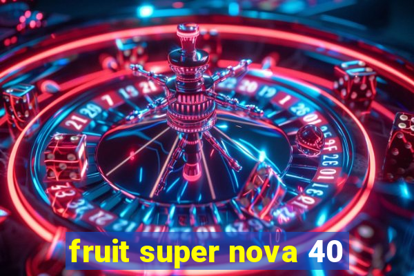 fruit super nova 40