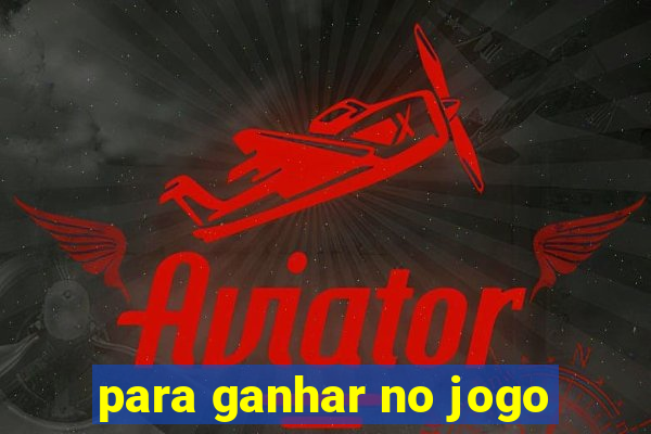 para ganhar no jogo