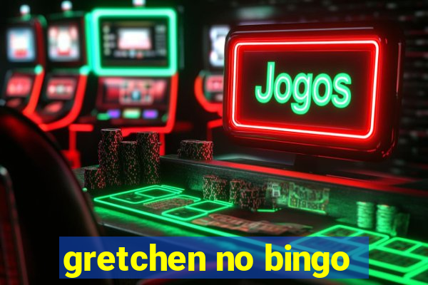 gretchen no bingo