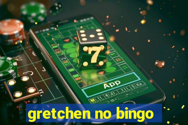 gretchen no bingo