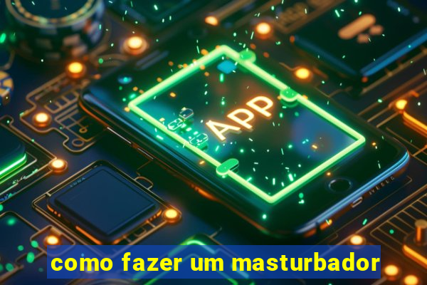 como fazer um masturbador