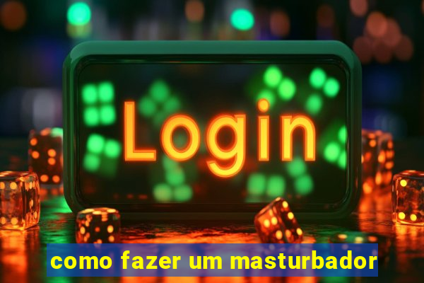 como fazer um masturbador