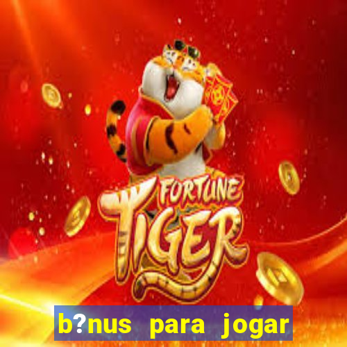 b?nus para jogar no tigre