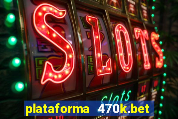 plataforma 470k.bet é confiável