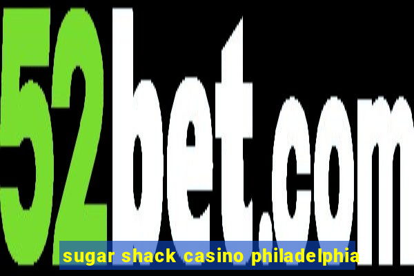 sugar shack casino philadelphia