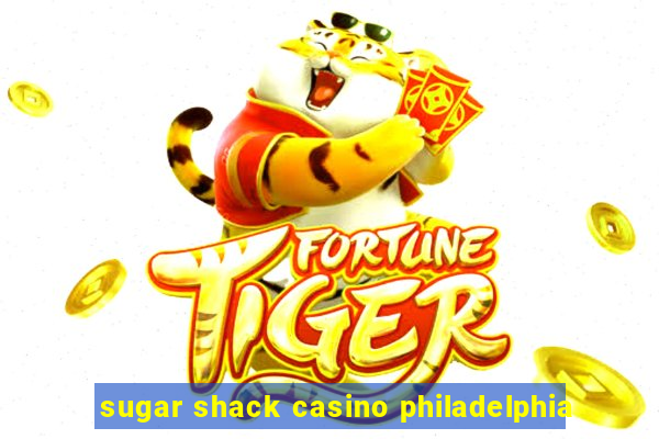 sugar shack casino philadelphia