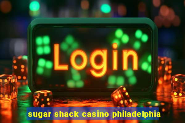 sugar shack casino philadelphia