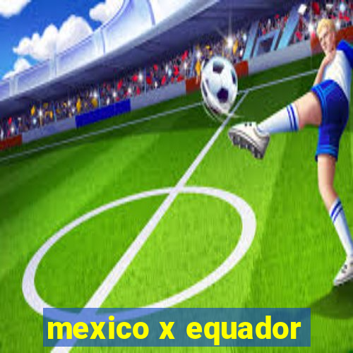 mexico x equador