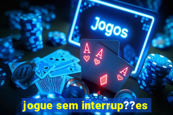 jogue sem interrup??es