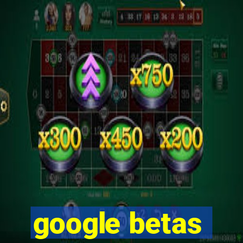 google betas