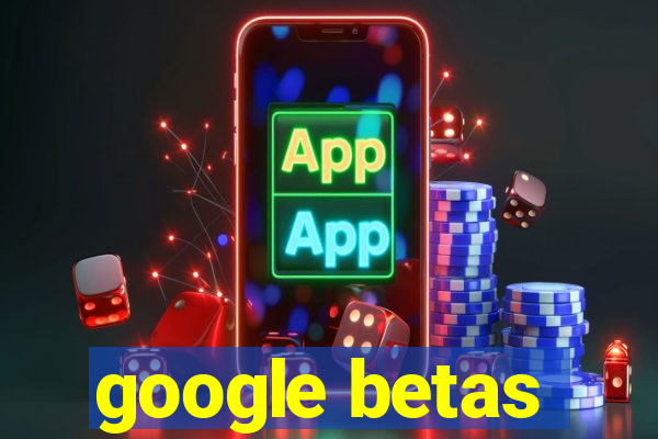 google betas