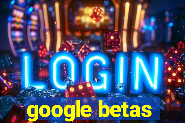 google betas