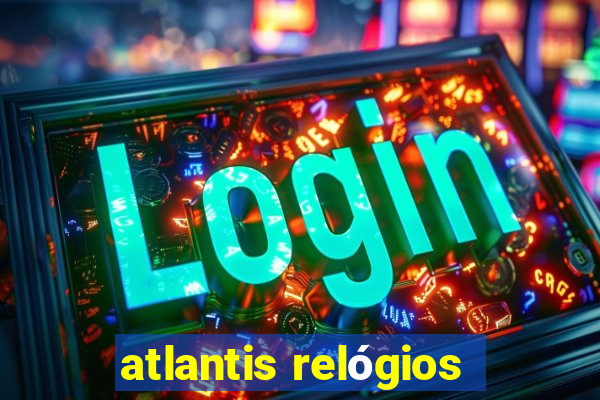 atlantis relógios