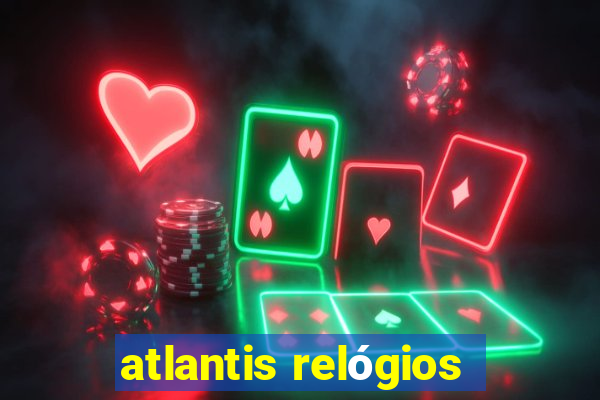 atlantis relógios