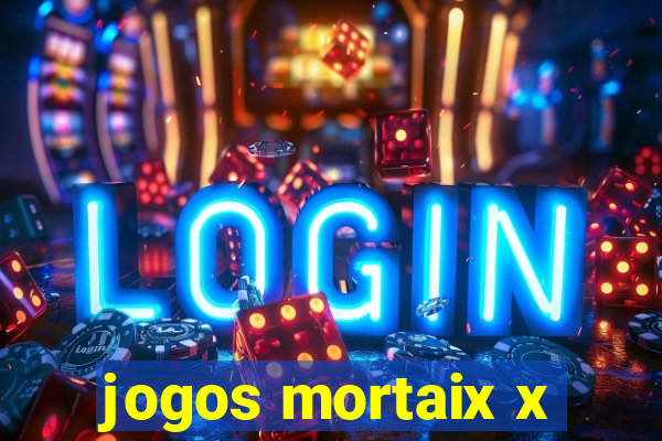 jogos mortaix x