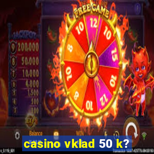 casino vklad 50 k?