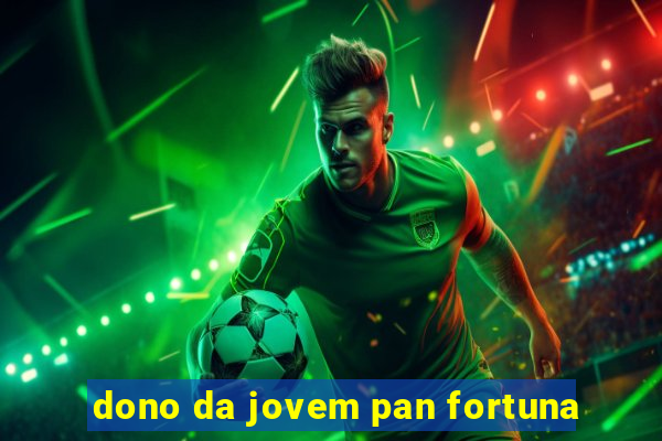 dono da jovem pan fortuna