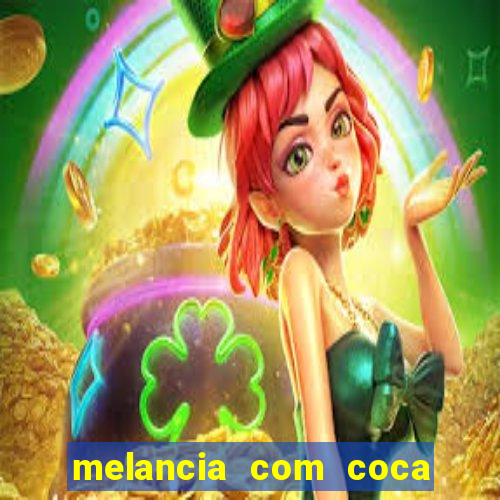 melancia com coca faz mal