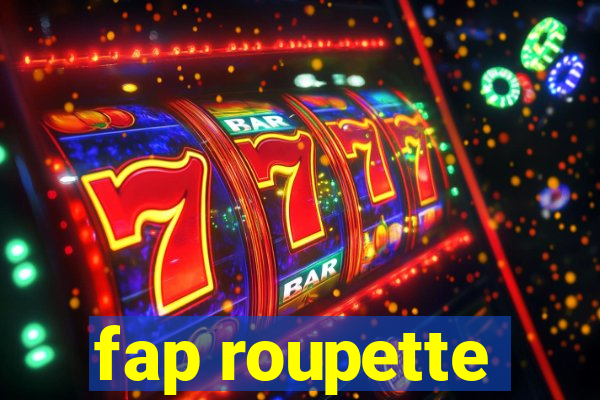 fap roupette