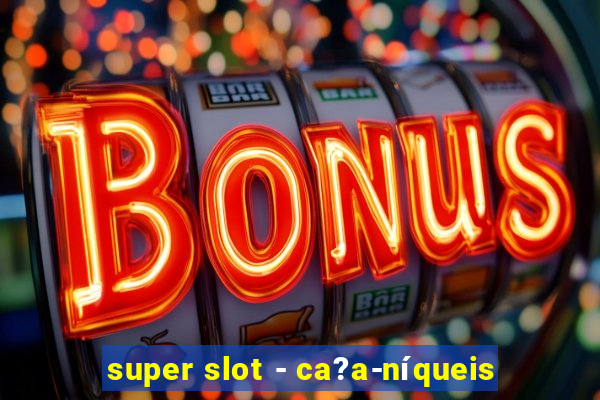 super slot - ca?a-níqueis