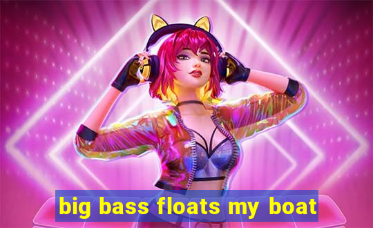 big bass floats my boat