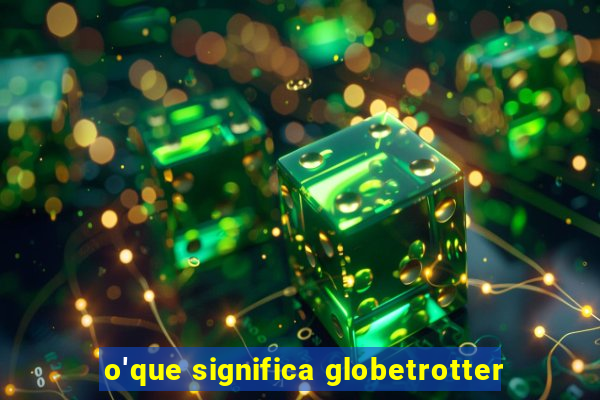 o'que significa globetrotter