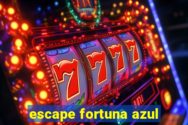 escape fortuna azul