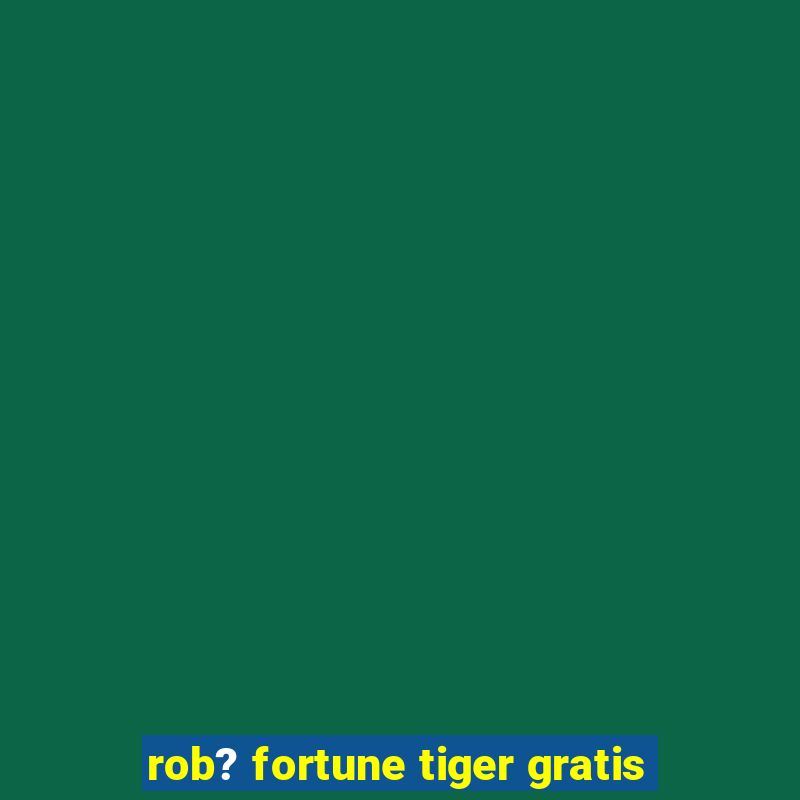 rob? fortune tiger gratis