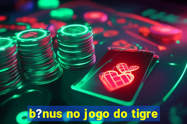 b?nus no jogo do tigre