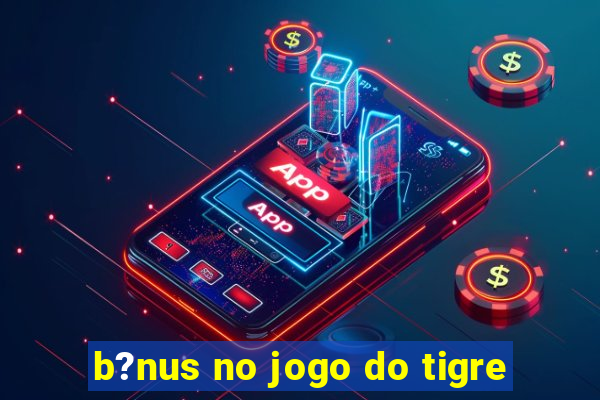 b?nus no jogo do tigre