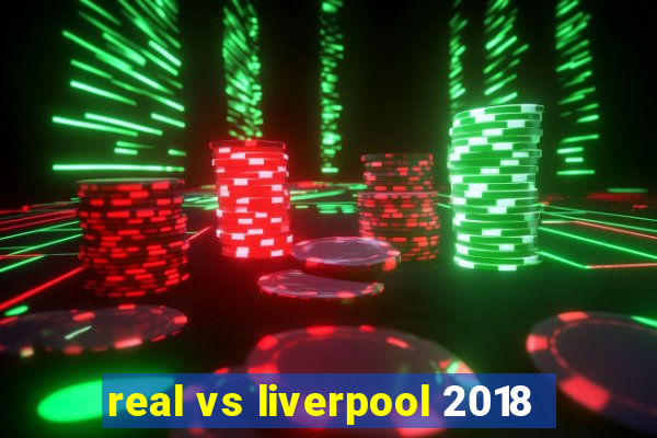 real vs liverpool 2018