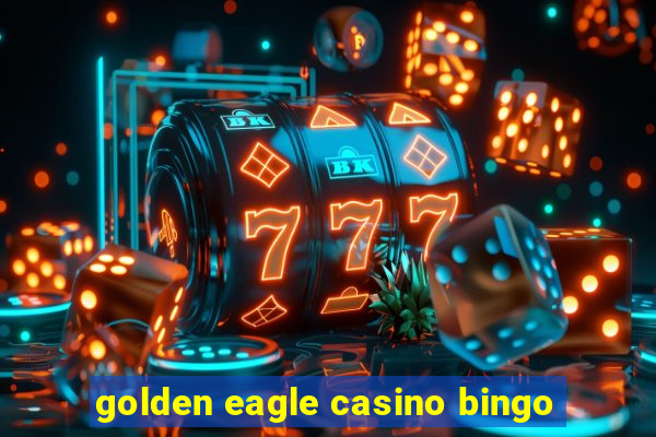 golden eagle casino bingo