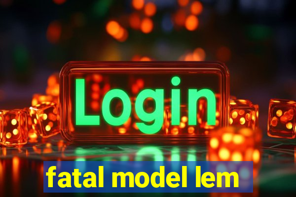 fatal model lem