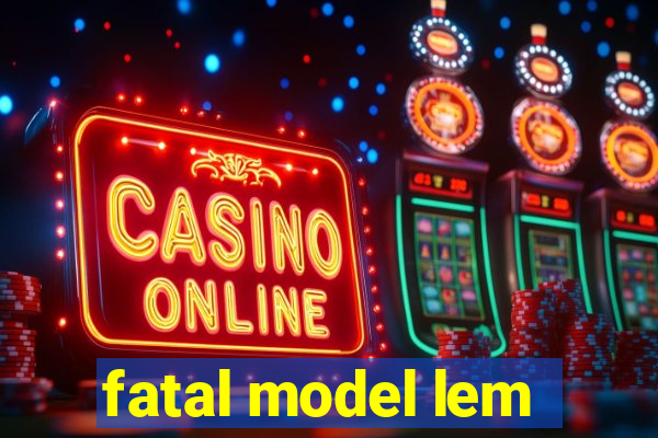 fatal model lem