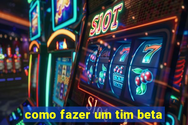 como fazer um tim beta