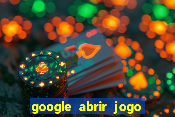 google abrir jogo de c****