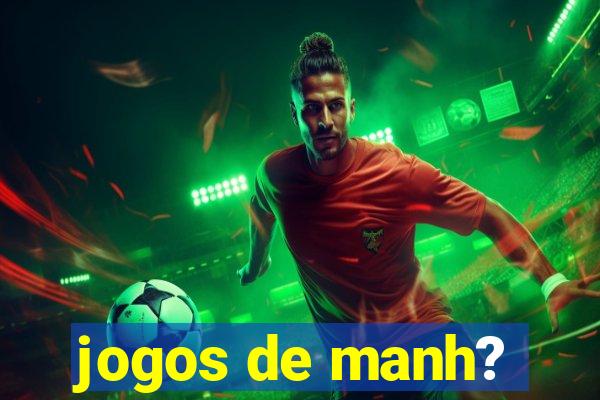 jogos de manh?