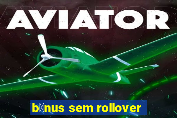 b么nus sem rollover